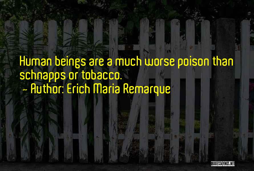 Erich Maria Remarque Quotes: Human Beings Are A Much Worse Poison Than Schnapps Or Tobacco.