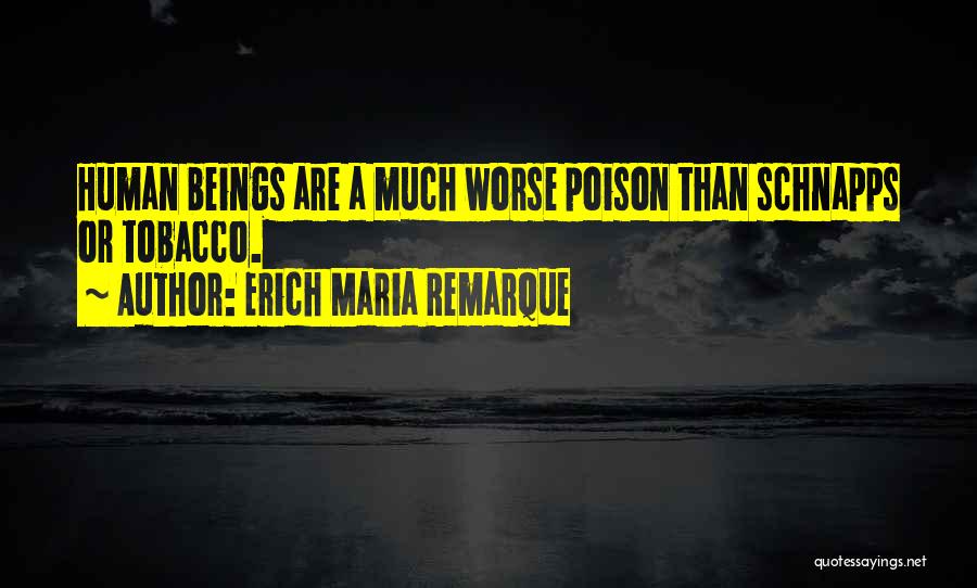 Erich Maria Remarque Quotes: Human Beings Are A Much Worse Poison Than Schnapps Or Tobacco.