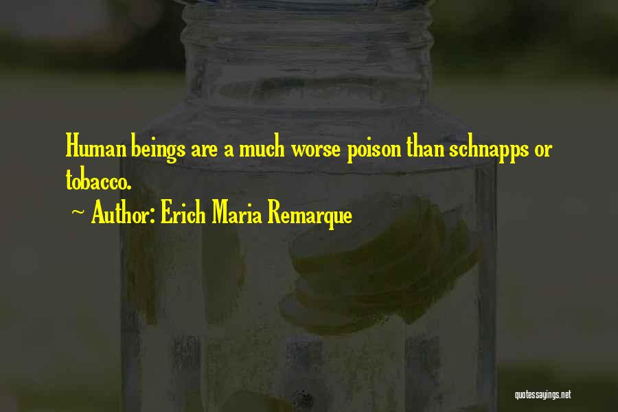 Erich Maria Remarque Quotes: Human Beings Are A Much Worse Poison Than Schnapps Or Tobacco.