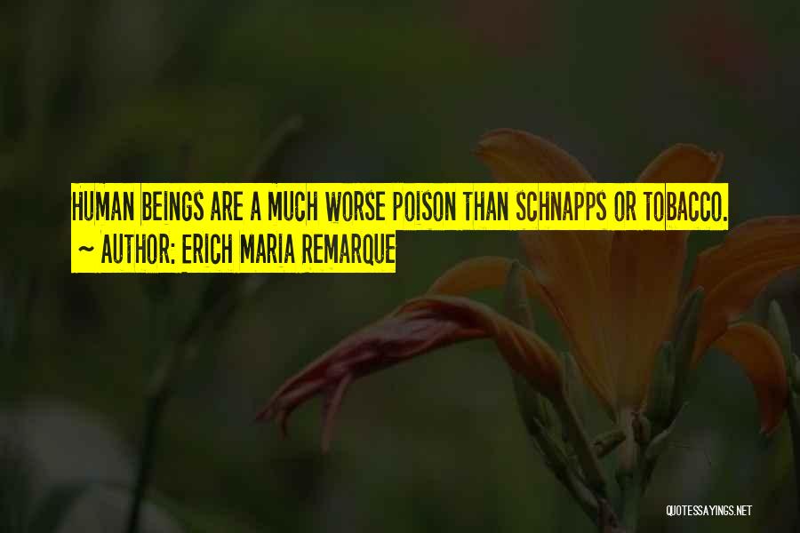 Erich Maria Remarque Quotes: Human Beings Are A Much Worse Poison Than Schnapps Or Tobacco.
