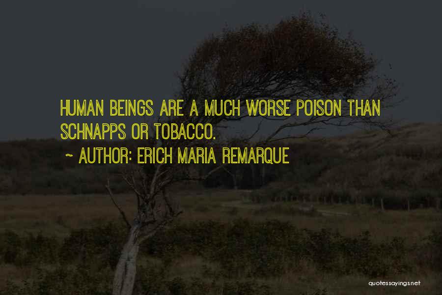 Erich Maria Remarque Quotes: Human Beings Are A Much Worse Poison Than Schnapps Or Tobacco.