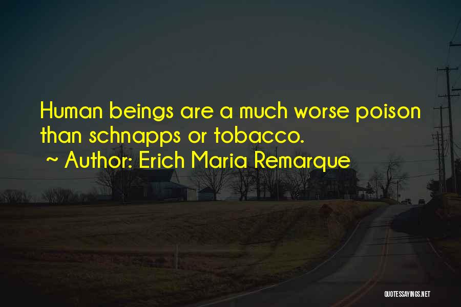 Erich Maria Remarque Quotes: Human Beings Are A Much Worse Poison Than Schnapps Or Tobacco.