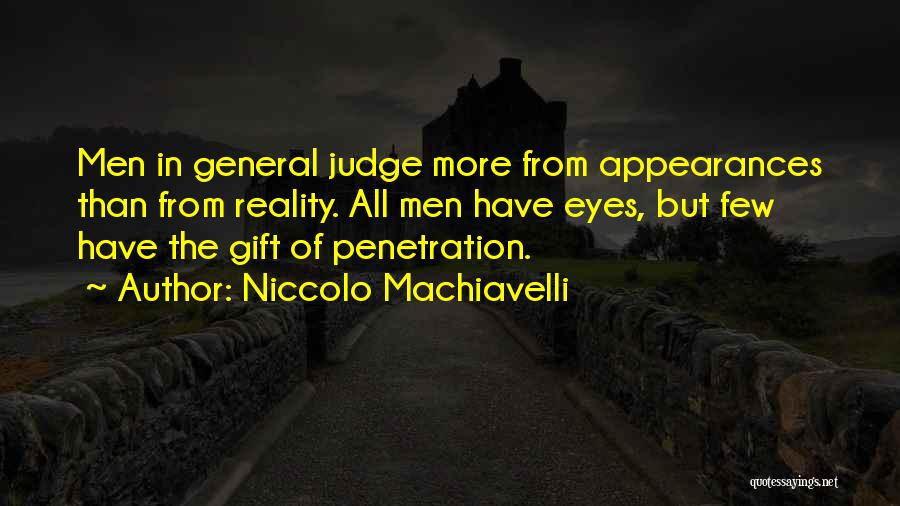 Niccolo Machiavelli Quotes: Men In General Judge More From Appearances Than From Reality. All Men Have Eyes, But Few Have The Gift Of