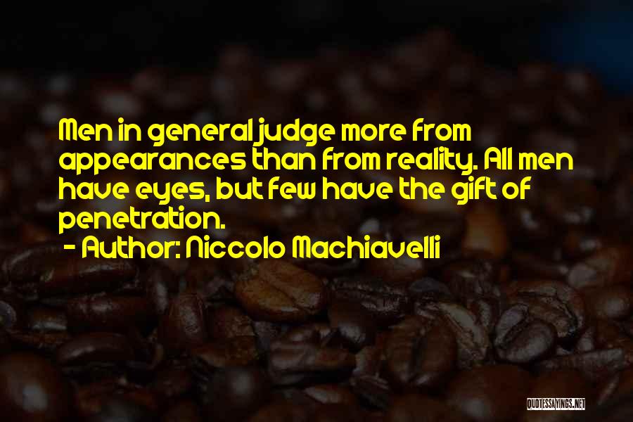 Niccolo Machiavelli Quotes: Men In General Judge More From Appearances Than From Reality. All Men Have Eyes, But Few Have The Gift Of