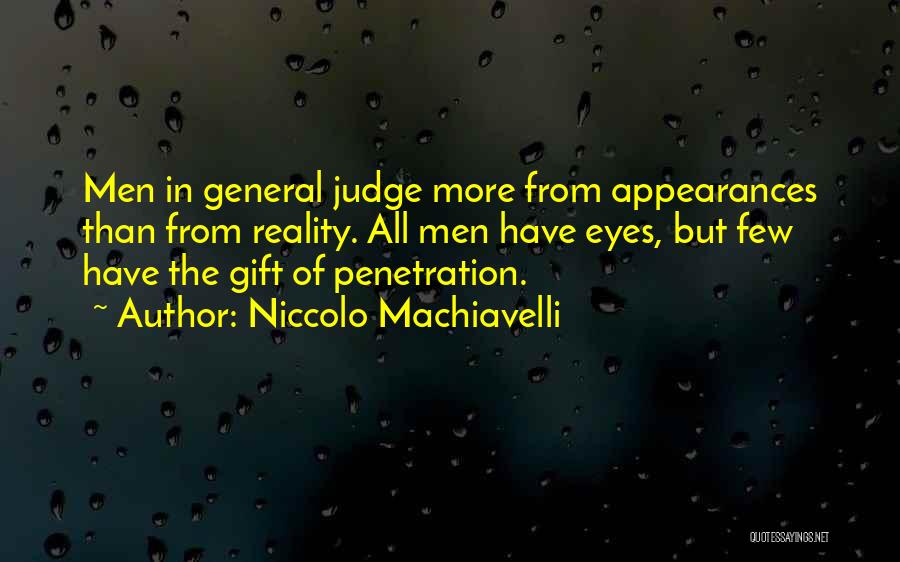 Niccolo Machiavelli Quotes: Men In General Judge More From Appearances Than From Reality. All Men Have Eyes, But Few Have The Gift Of