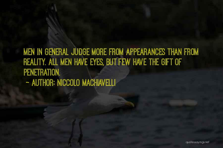 Niccolo Machiavelli Quotes: Men In General Judge More From Appearances Than From Reality. All Men Have Eyes, But Few Have The Gift Of