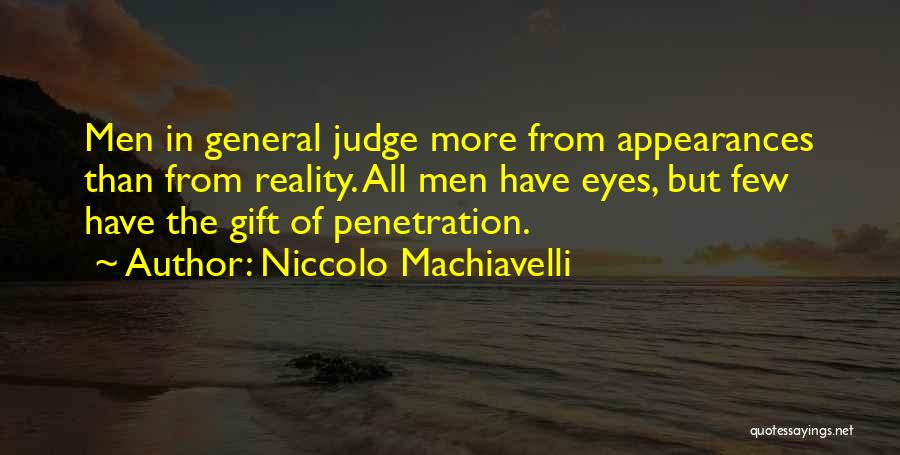 Niccolo Machiavelli Quotes: Men In General Judge More From Appearances Than From Reality. All Men Have Eyes, But Few Have The Gift Of