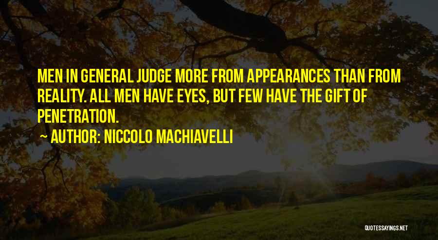 Niccolo Machiavelli Quotes: Men In General Judge More From Appearances Than From Reality. All Men Have Eyes, But Few Have The Gift Of