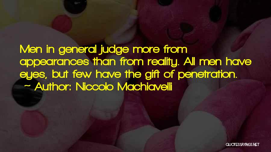 Niccolo Machiavelli Quotes: Men In General Judge More From Appearances Than From Reality. All Men Have Eyes, But Few Have The Gift Of