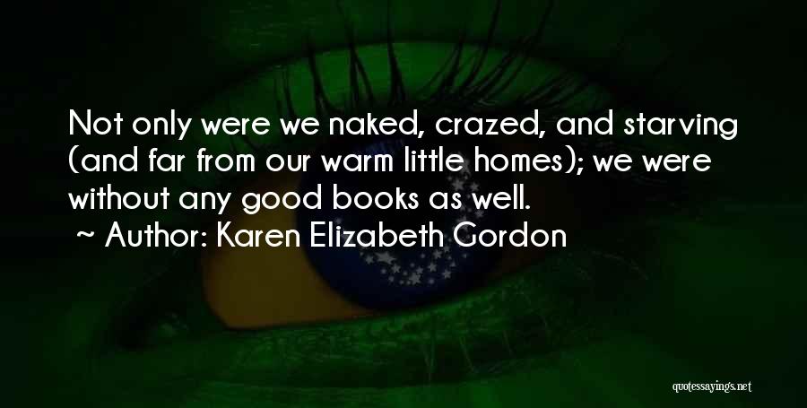 Karen Elizabeth Gordon Quotes: Not Only Were We Naked, Crazed, And Starving (and Far From Our Warm Little Homes); We Were Without Any Good