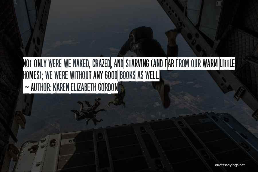 Karen Elizabeth Gordon Quotes: Not Only Were We Naked, Crazed, And Starving (and Far From Our Warm Little Homes); We Were Without Any Good