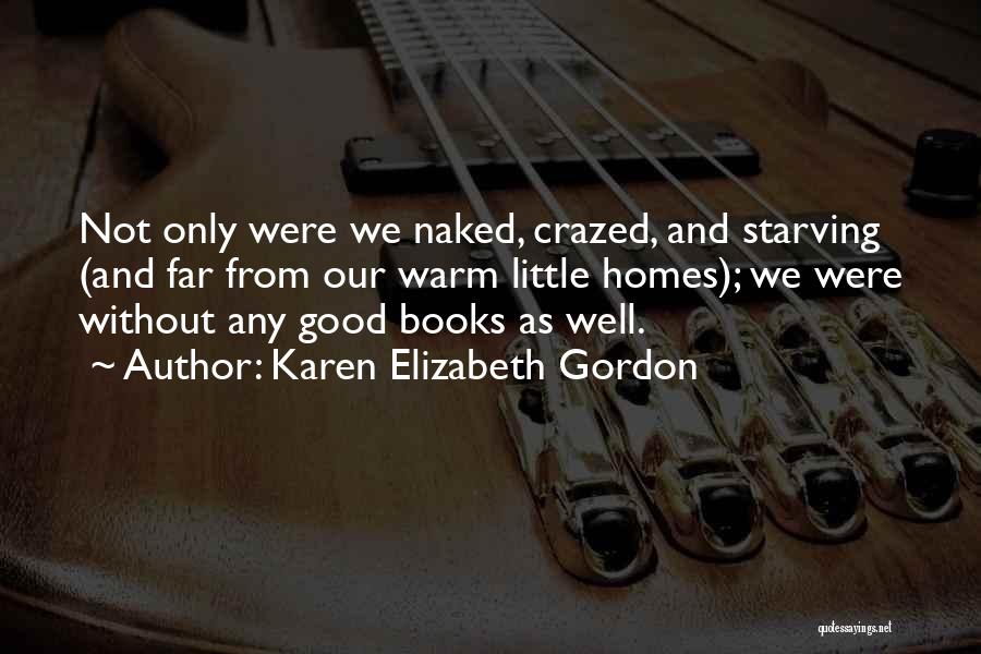 Karen Elizabeth Gordon Quotes: Not Only Were We Naked, Crazed, And Starving (and Far From Our Warm Little Homes); We Were Without Any Good