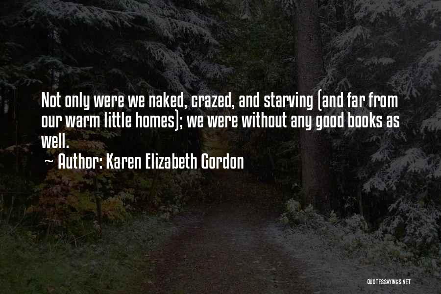 Karen Elizabeth Gordon Quotes: Not Only Were We Naked, Crazed, And Starving (and Far From Our Warm Little Homes); We Were Without Any Good