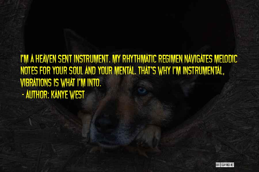 Kanye West Quotes: I'm A Heaven Sent Instrument. My Rhythmatic Regimen Navigates Melodic Notes For Your Soul And Your Mental. That's Why I'm