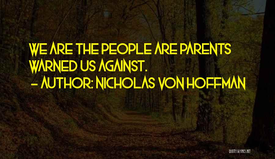 Nicholas Von Hoffman Quotes: We Are The People Are Parents Warned Us Against.