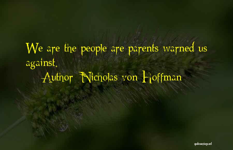 Nicholas Von Hoffman Quotes: We Are The People Are Parents Warned Us Against.