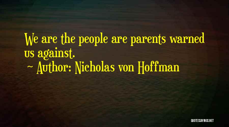 Nicholas Von Hoffman Quotes: We Are The People Are Parents Warned Us Against.