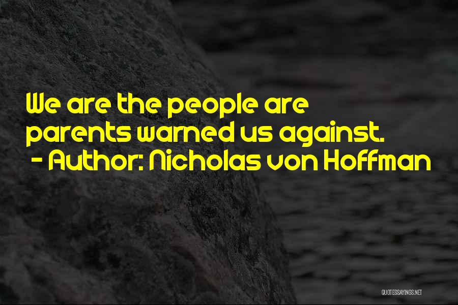 Nicholas Von Hoffman Quotes: We Are The People Are Parents Warned Us Against.
