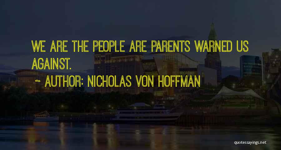 Nicholas Von Hoffman Quotes: We Are The People Are Parents Warned Us Against.