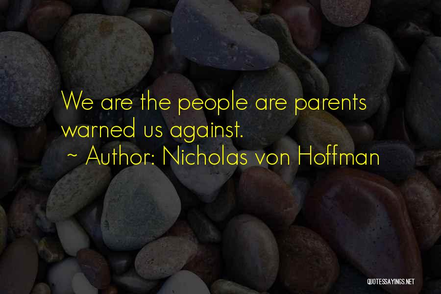 Nicholas Von Hoffman Quotes: We Are The People Are Parents Warned Us Against.