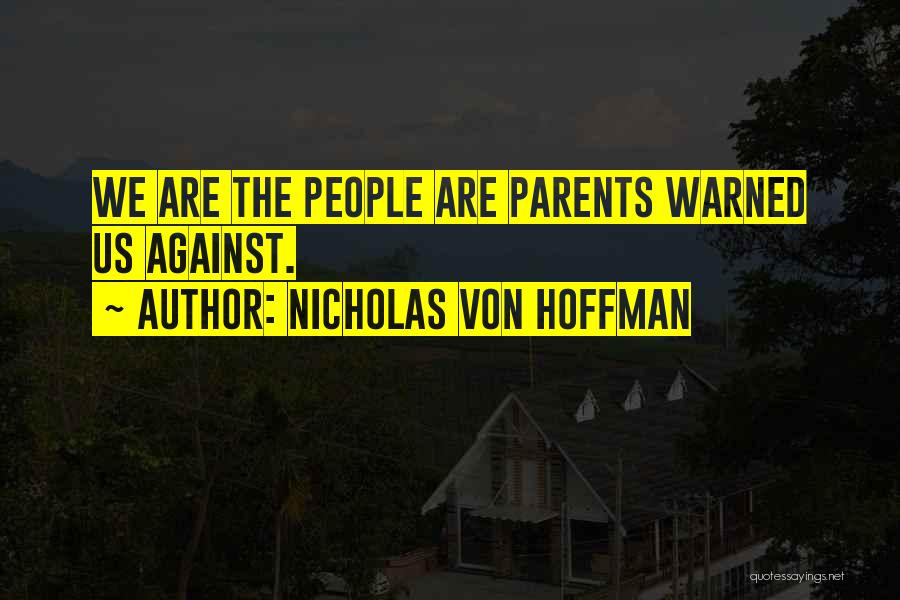 Nicholas Von Hoffman Quotes: We Are The People Are Parents Warned Us Against.