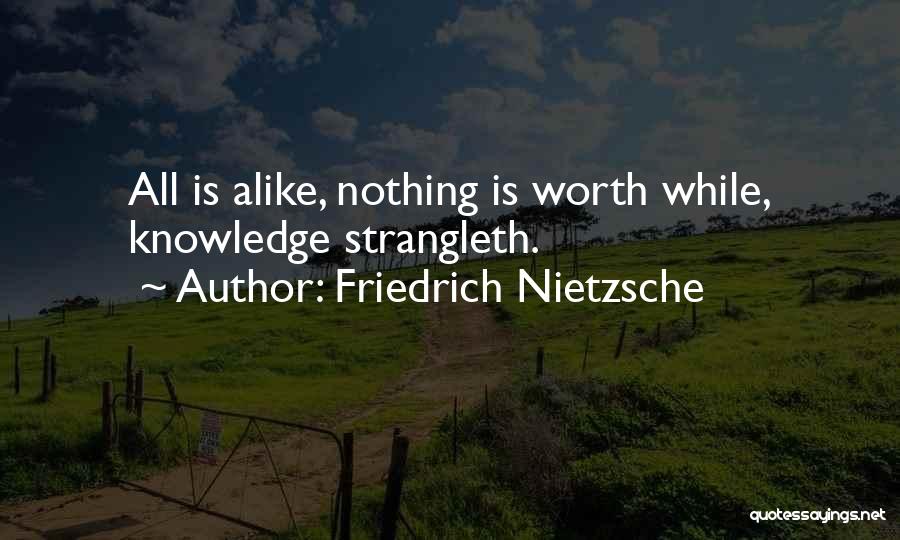 Friedrich Nietzsche Quotes: All Is Alike, Nothing Is Worth While, Knowledge Strangleth.