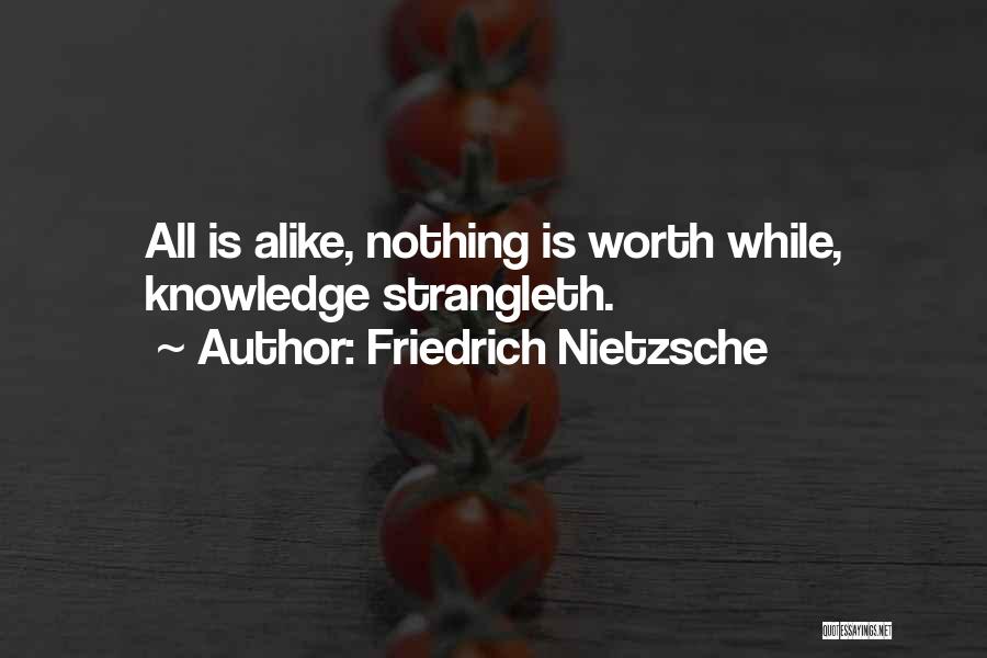 Friedrich Nietzsche Quotes: All Is Alike, Nothing Is Worth While, Knowledge Strangleth.