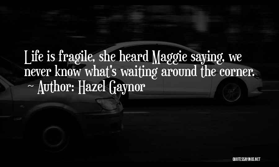 Hazel Gaynor Quotes: Life Is Fragile, She Heard Maggie Saying, We Never Know What's Waiting Around The Corner.