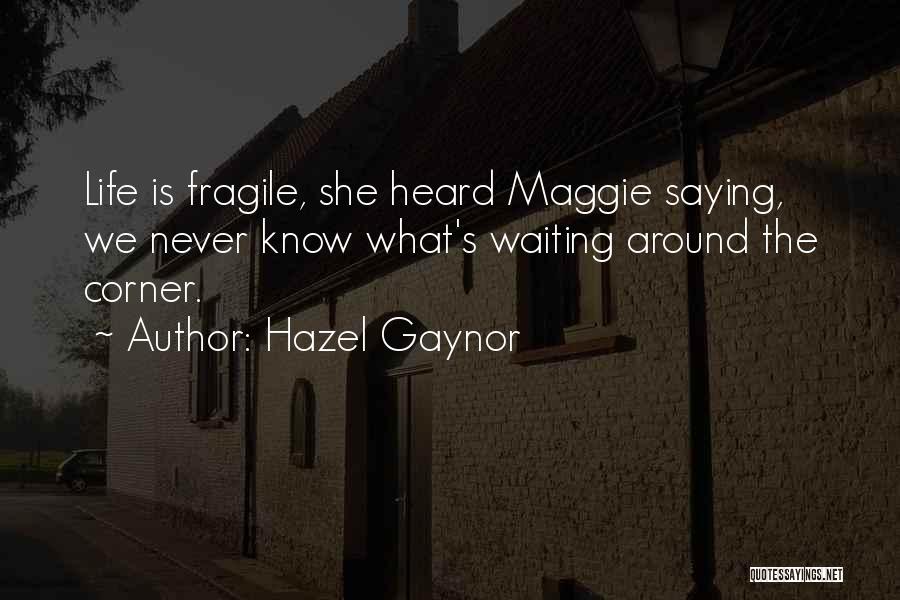 Hazel Gaynor Quotes: Life Is Fragile, She Heard Maggie Saying, We Never Know What's Waiting Around The Corner.