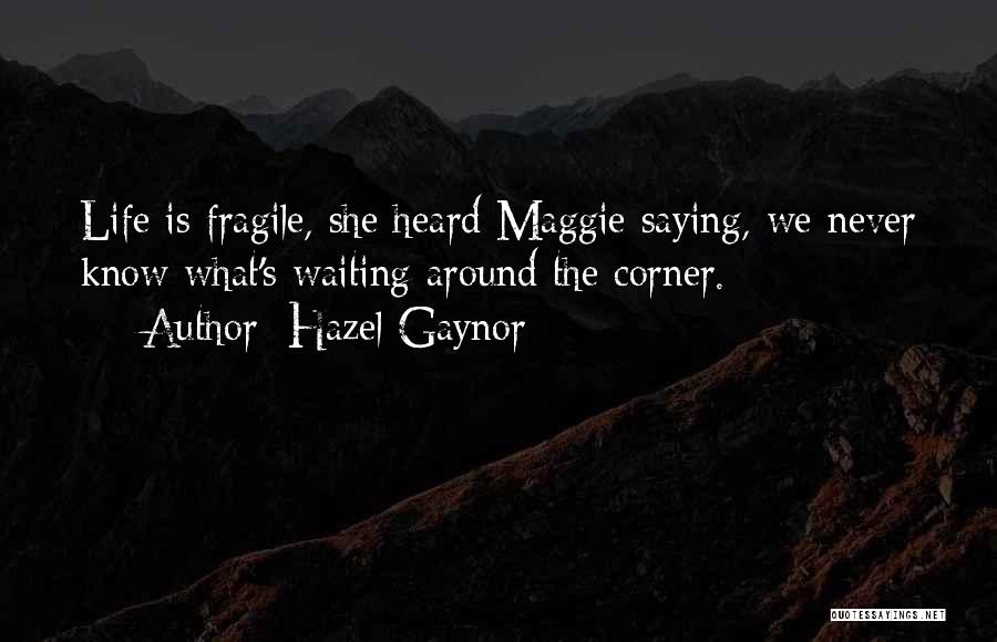 Hazel Gaynor Quotes: Life Is Fragile, She Heard Maggie Saying, We Never Know What's Waiting Around The Corner.