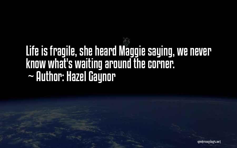 Hazel Gaynor Quotes: Life Is Fragile, She Heard Maggie Saying, We Never Know What's Waiting Around The Corner.