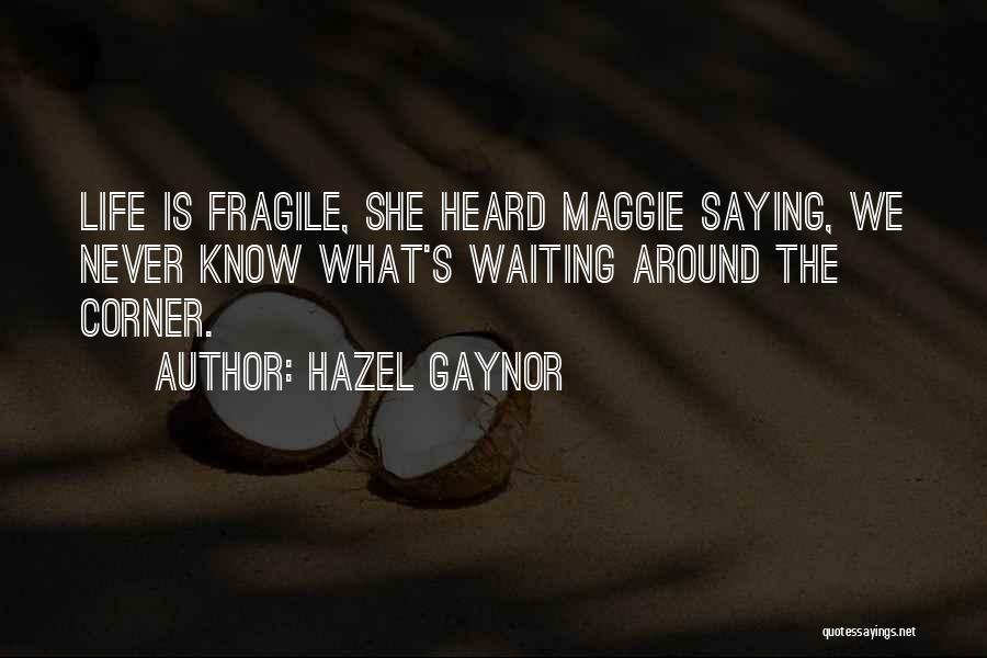 Hazel Gaynor Quotes: Life Is Fragile, She Heard Maggie Saying, We Never Know What's Waiting Around The Corner.