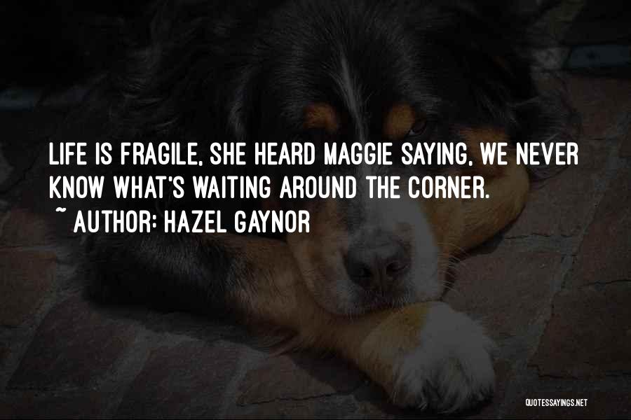 Hazel Gaynor Quotes: Life Is Fragile, She Heard Maggie Saying, We Never Know What's Waiting Around The Corner.