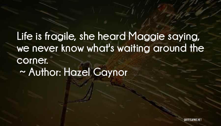 Hazel Gaynor Quotes: Life Is Fragile, She Heard Maggie Saying, We Never Know What's Waiting Around The Corner.