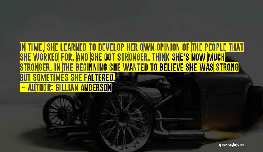 Gillian Anderson Quotes: In Time, She Learned To Develop Her Own Opinion Of The People That She Worked For, And She Got Stronger.