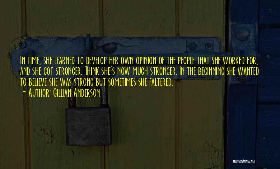 Gillian Anderson Quotes: In Time, She Learned To Develop Her Own Opinion Of The People That She Worked For, And She Got Stronger.