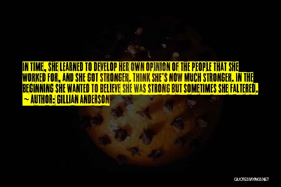 Gillian Anderson Quotes: In Time, She Learned To Develop Her Own Opinion Of The People That She Worked For, And She Got Stronger.