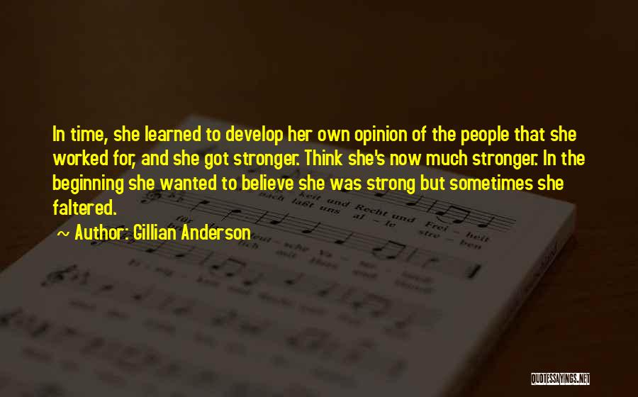 Gillian Anderson Quotes: In Time, She Learned To Develop Her Own Opinion Of The People That She Worked For, And She Got Stronger.