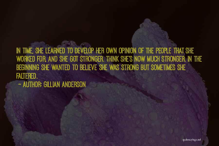 Gillian Anderson Quotes: In Time, She Learned To Develop Her Own Opinion Of The People That She Worked For, And She Got Stronger.