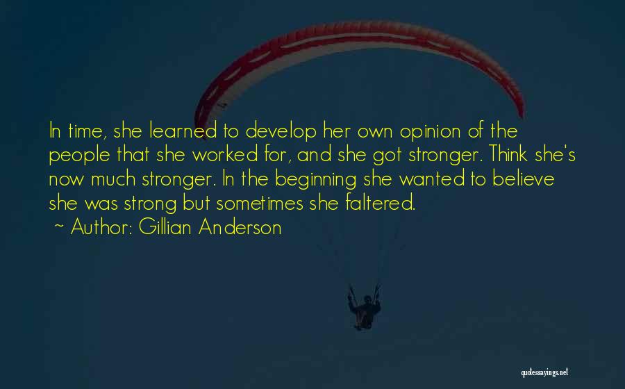 Gillian Anderson Quotes: In Time, She Learned To Develop Her Own Opinion Of The People That She Worked For, And She Got Stronger.