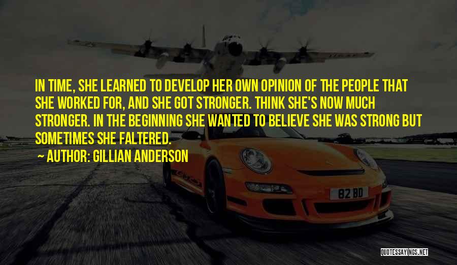 Gillian Anderson Quotes: In Time, She Learned To Develop Her Own Opinion Of The People That She Worked For, And She Got Stronger.