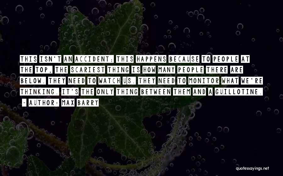 Max Barry Quotes: This Isn't An Accident; This Happens Because To People At The Top, The Scariest Thing Is How Many People There