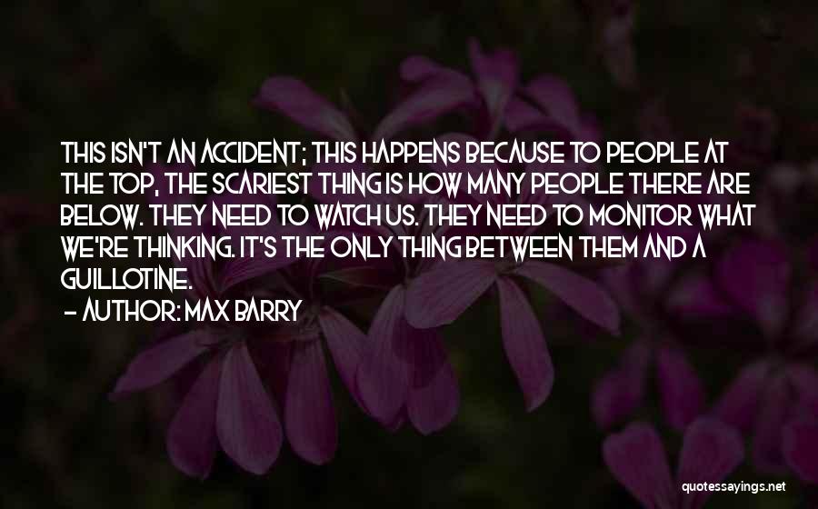 Max Barry Quotes: This Isn't An Accident; This Happens Because To People At The Top, The Scariest Thing Is How Many People There