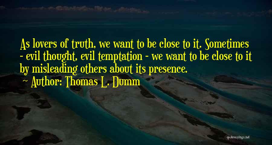 Thomas L. Dumm Quotes: As Lovers Of Truth, We Want To Be Close To It. Sometimes - Evil Thought, Evil Temptation - We Want