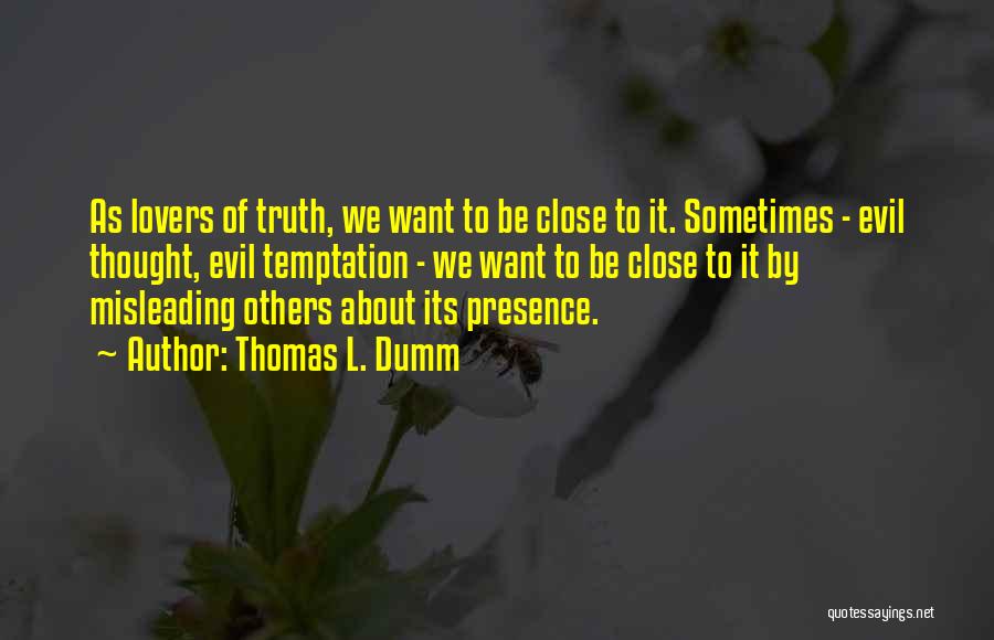 Thomas L. Dumm Quotes: As Lovers Of Truth, We Want To Be Close To It. Sometimes - Evil Thought, Evil Temptation - We Want