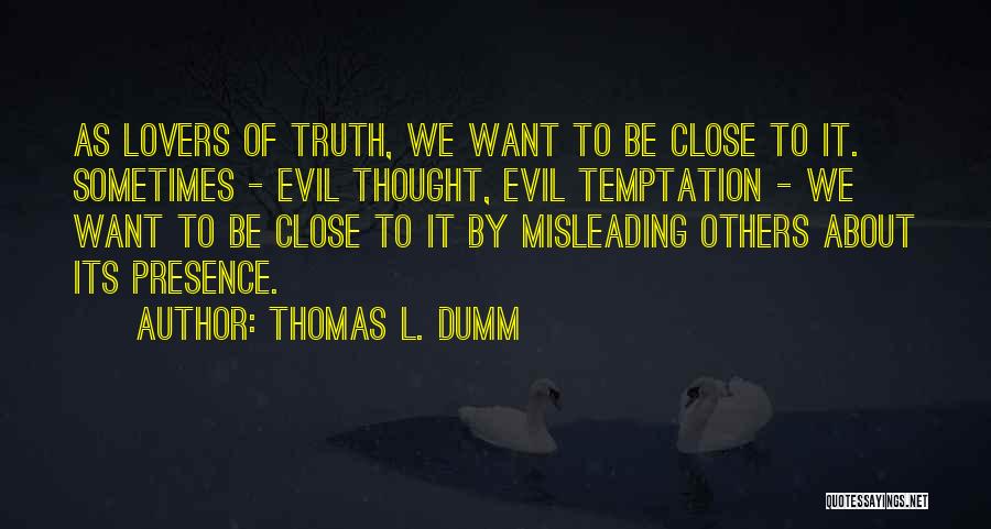 Thomas L. Dumm Quotes: As Lovers Of Truth, We Want To Be Close To It. Sometimes - Evil Thought, Evil Temptation - We Want