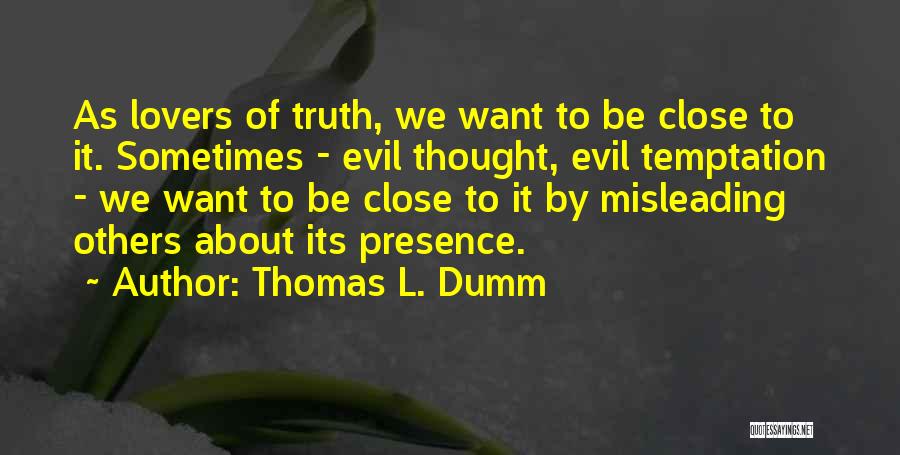 Thomas L. Dumm Quotes: As Lovers Of Truth, We Want To Be Close To It. Sometimes - Evil Thought, Evil Temptation - We Want