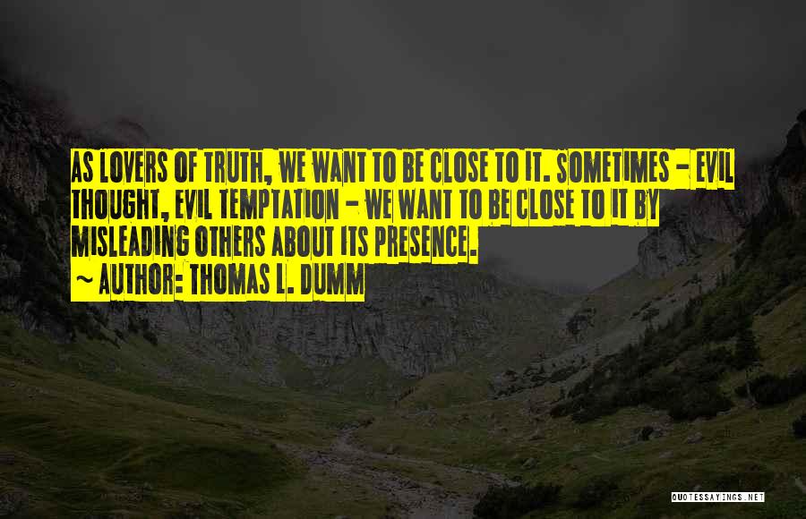 Thomas L. Dumm Quotes: As Lovers Of Truth, We Want To Be Close To It. Sometimes - Evil Thought, Evil Temptation - We Want