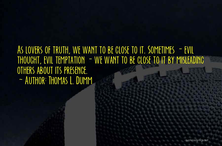 Thomas L. Dumm Quotes: As Lovers Of Truth, We Want To Be Close To It. Sometimes - Evil Thought, Evil Temptation - We Want