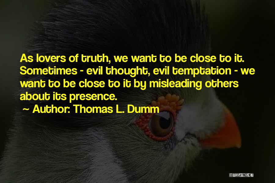 Thomas L. Dumm Quotes: As Lovers Of Truth, We Want To Be Close To It. Sometimes - Evil Thought, Evil Temptation - We Want